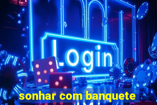 sonhar com banquete